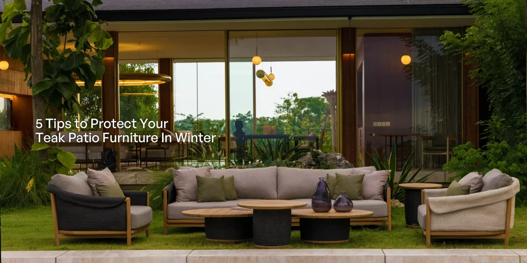 5 Tips to Protect Your Teak Patio Furniture In Winter